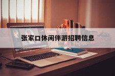 内江张家口休闲伴游雇用信息(张家口休闲伴游雇用信息最新)