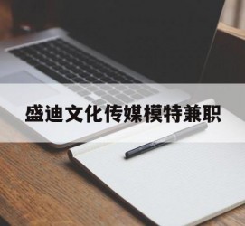 内江盛迪文化传媒模特兼职的简单介绍