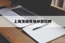 内江上海顶级夜场伴游雇用(上海顶级夜场伴游雇用网)