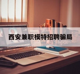 内江西安兼职模特雇用圈套(西安的雇用模特是实的吗)