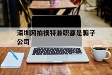 内江深圳网拍模特兼职都是骗子公司(雇用网拍模特是实是假)
