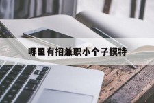 内江哪里有招兼职小个子模特(哪里有招兼职小个子模特的)