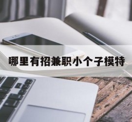 内江哪里有招兼职小个子模特(哪里有招兼职小个子模特的)