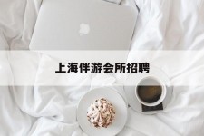 内江上海伴游会所雇用(上海伴游雇用月入20)