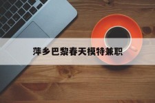 内江萍乡巴黎春天模特兼职(萍乡巴黎春天模特兼职雇用)