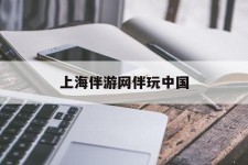 内江上海伴游网伴玩中国(上海游伴伴官网)