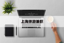 内江上海伴游兼职(上海伴游雇用是实的吗)