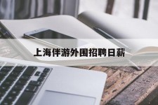内江上海伴游外围雇用日薪(上海雇用伴游年薪8000万)