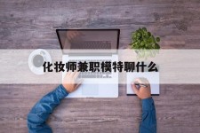 内江化装师兼职模特聊什么(兼职化装师怎么样)